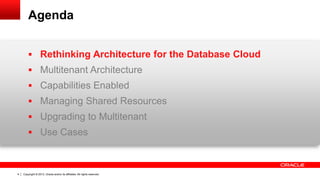 Copyright © 2013, Oracle and/or its affiliates. All rights reserved. Confidential – Oracle Restricted4
Agenda
 Rethinking Architecture for the Database Cloud
 Multitenant Architecture
 Capabilities Enabled
 Managing Shared Resources
 Upgrading to Multitenant
 Use Cases
 
