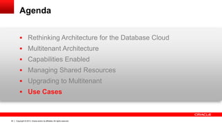 Copyright © 2013, Oracle and/or its affiliates. All rights reserved. Confidential – Oracle Restricted40
Agenda
 Rethinking Architecture for the Database Cloud
 Multitenant Architecture
 Capabilities Enabled
 Managing Shared Resources
 Upgrading to Multitenant
 Use Cases
 