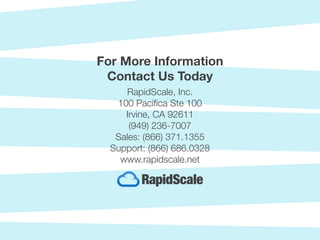 RapidScale, Inc.
100 Pacifica Ste 100
Irvine, CA 92611
(949) 236-7007
Sales: (866) 371.1355
Support: (866) 686.0328
www.rapidscale.net
For More Information
Contact Us Today
 
