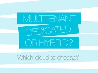 Which cloud to choose?
DEDICATED
MULTITENANT
OR HYBRID?
 