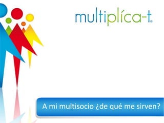 A mi multisocio ¿de qué me sirven?
 