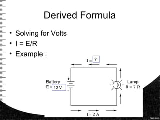 Derived Formula
• Solving for Volts
• I = E/R
• Example :
12 V
?
 