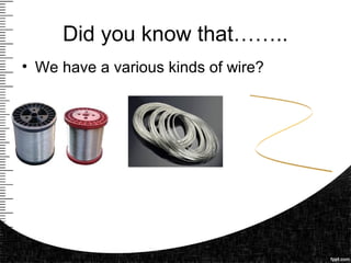 Did you know that……..
• We have a various kinds of wire?
 