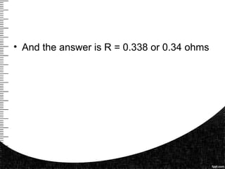 • And the answer is R = 0.338 or 0.34 ohms
 