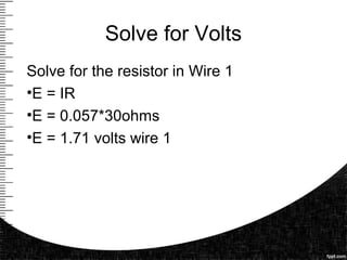 Solve for Volts
Solve for the resistor in Wire 1
•E = IR
•E = 0.057*30ohms
•E = 1.71 volts wire 1
 