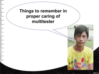 Things to remember in
proper caring of
multitester
 