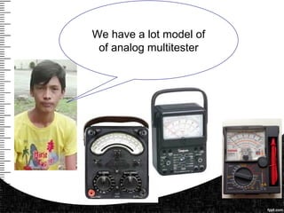 We have a lot model of
of analog multitester
 