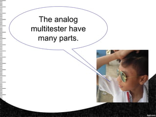 The analog
multitester have
many parts.
 