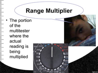 • The portion
of the
multitester
where the
actual
reading is
being
multiplied
Range Multiplier
 