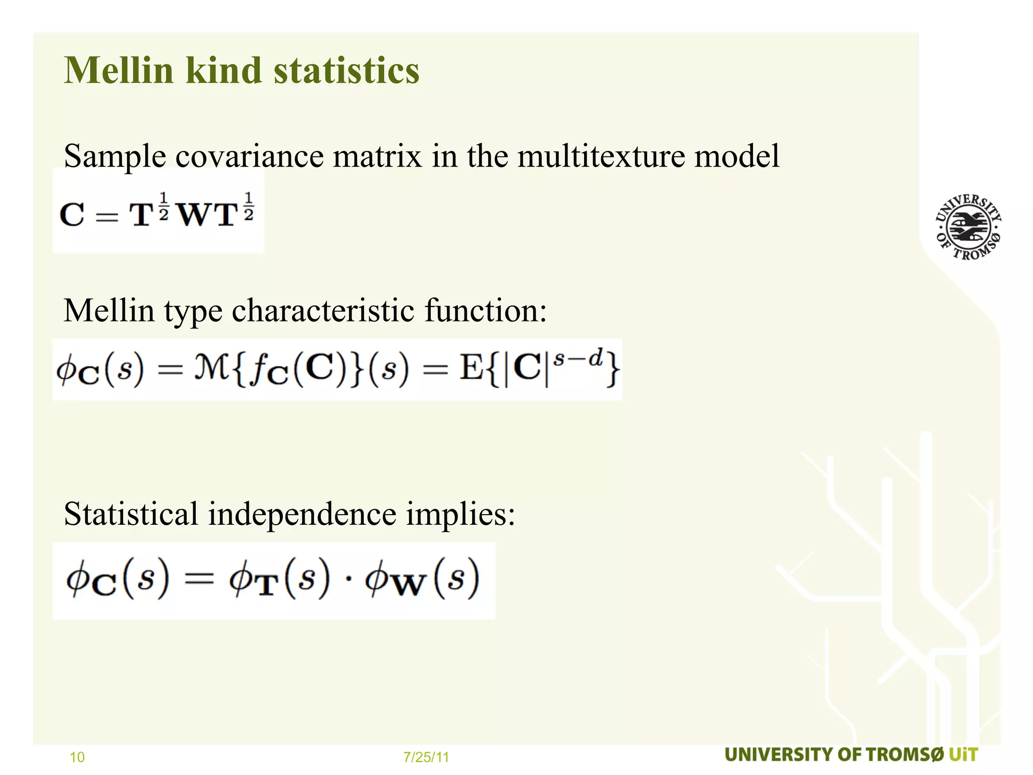 Mellin kind statistics

Sample covariance matrix in the multitexture model



Mellin type characteristic function:




Statistical independence implies:




10                       7/25/11
 