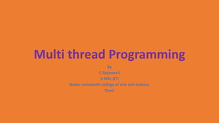Multi thread Programming
By
C.Rajeswari
II-MSc (IT)
Nadar saraswathi college of arts and science,
Theni.
 