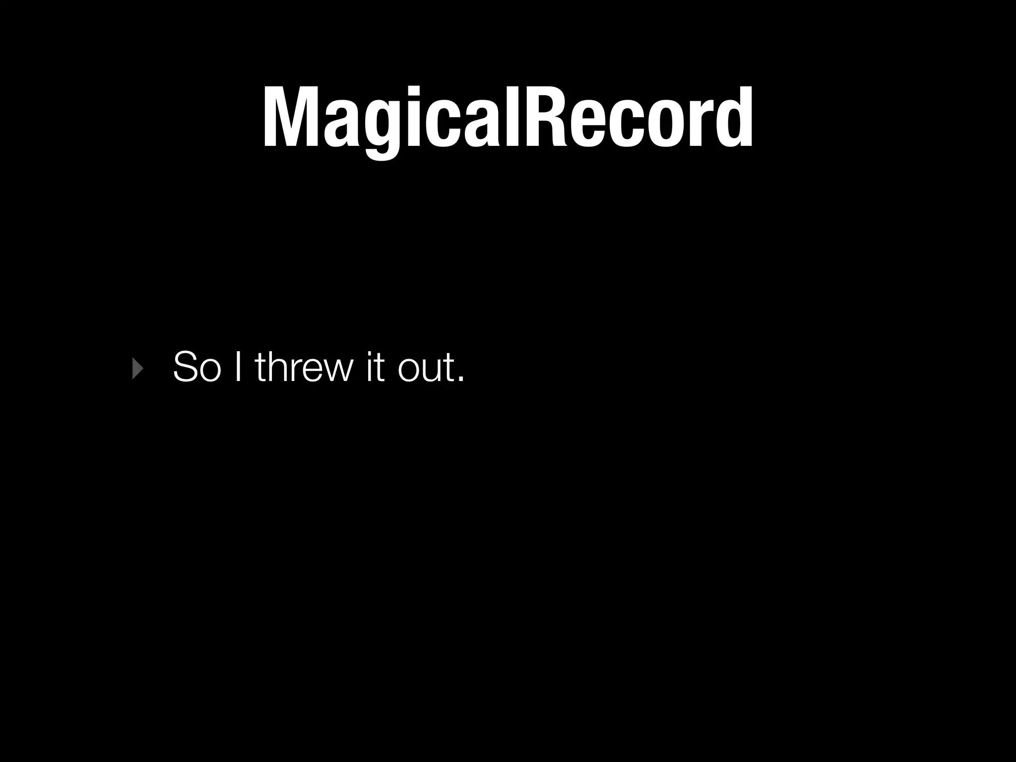 MagicalRecord

‣ So I threw it out.
 
