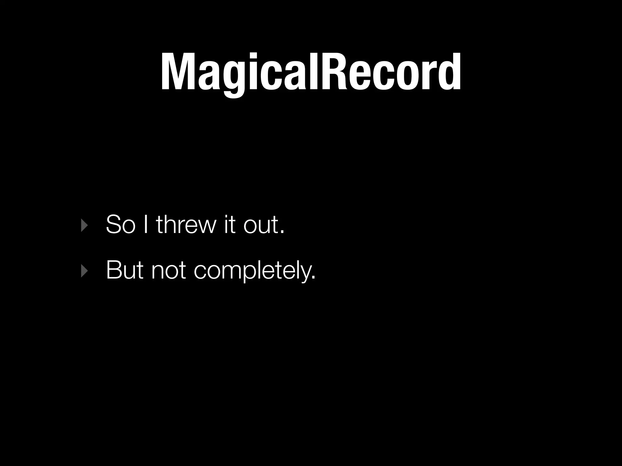 MagicalRecord

‣ So I threw it out.
‣ But not completely.
 