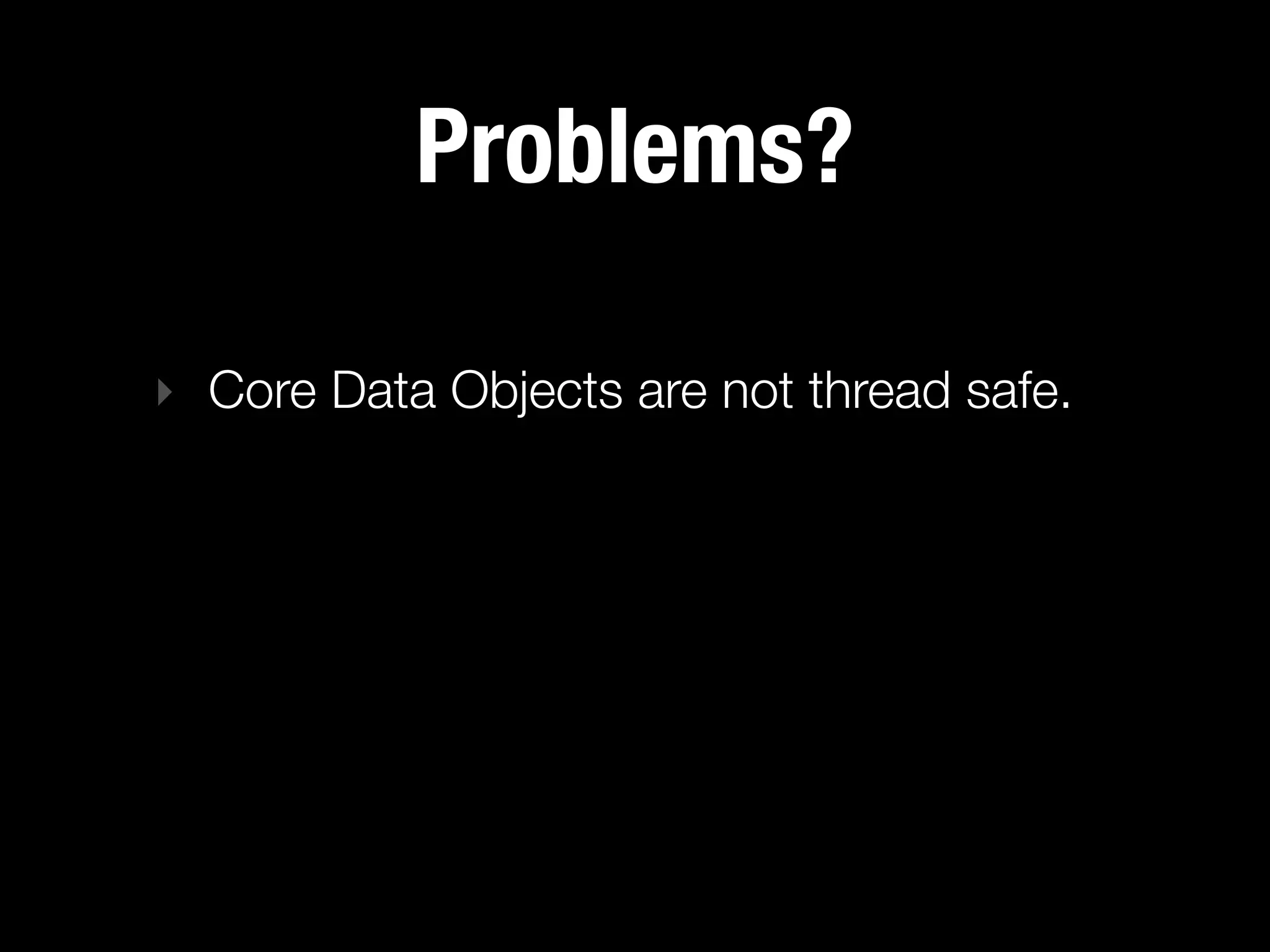 Problems?

‣ Core Data Objects are not thread safe.
 