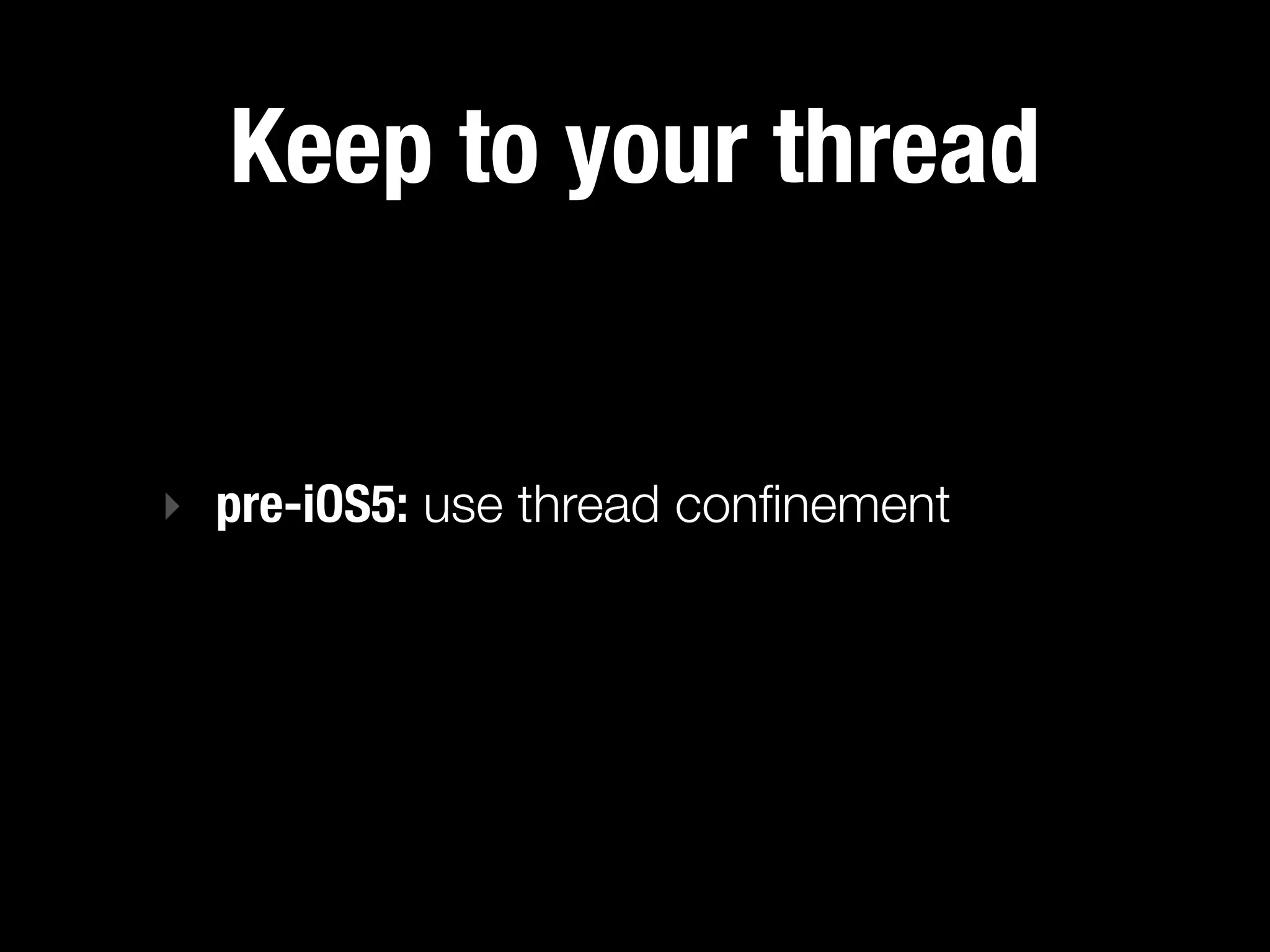 Keep to your thread


‣ pre-iOS5: use thread conﬁnement
 
