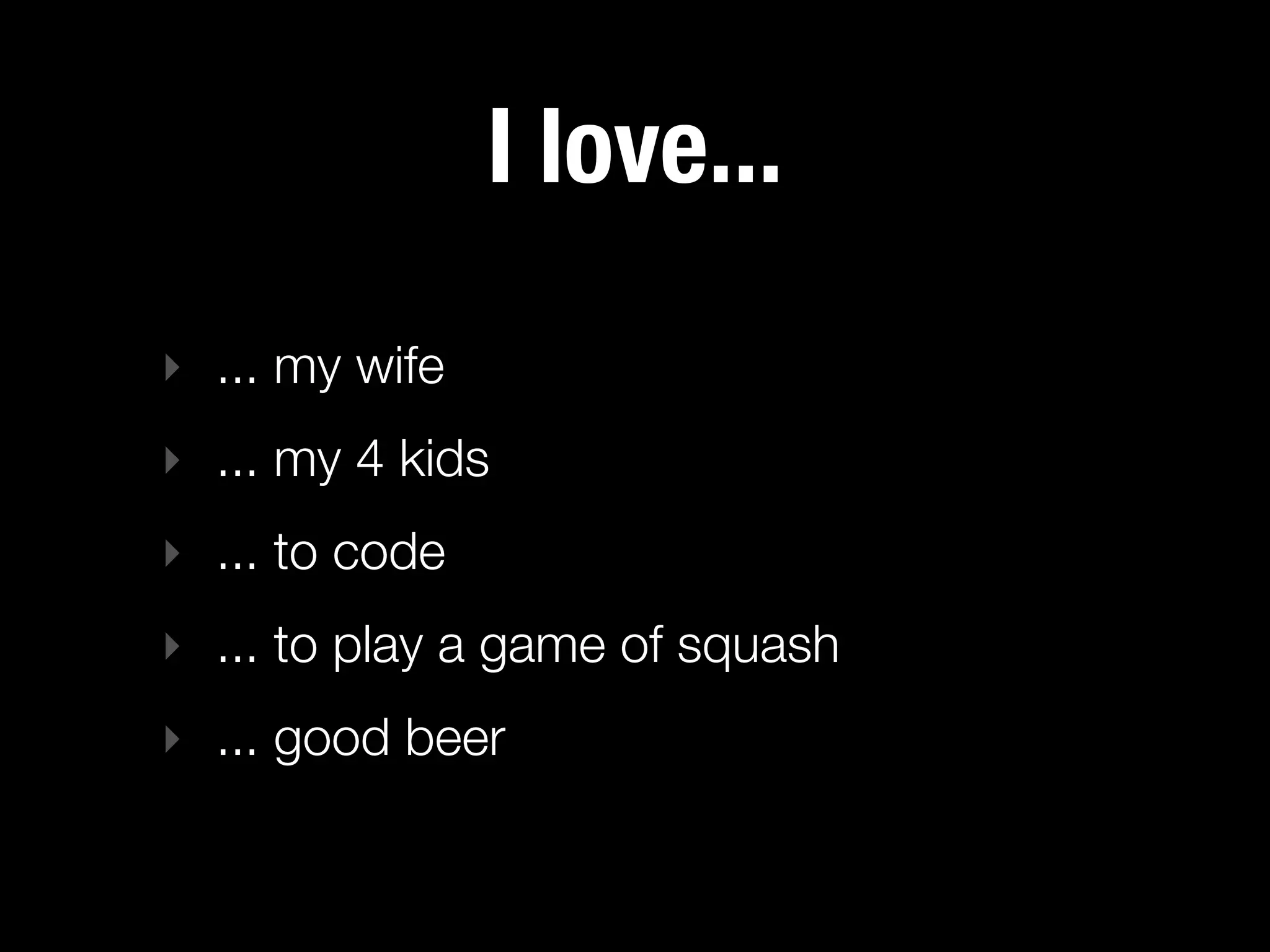 I love...
‣ ... my wife
‣ ... my 4 kids
‣ ... to code
‣ ... to play a game of squash
‣ ... good beer
 