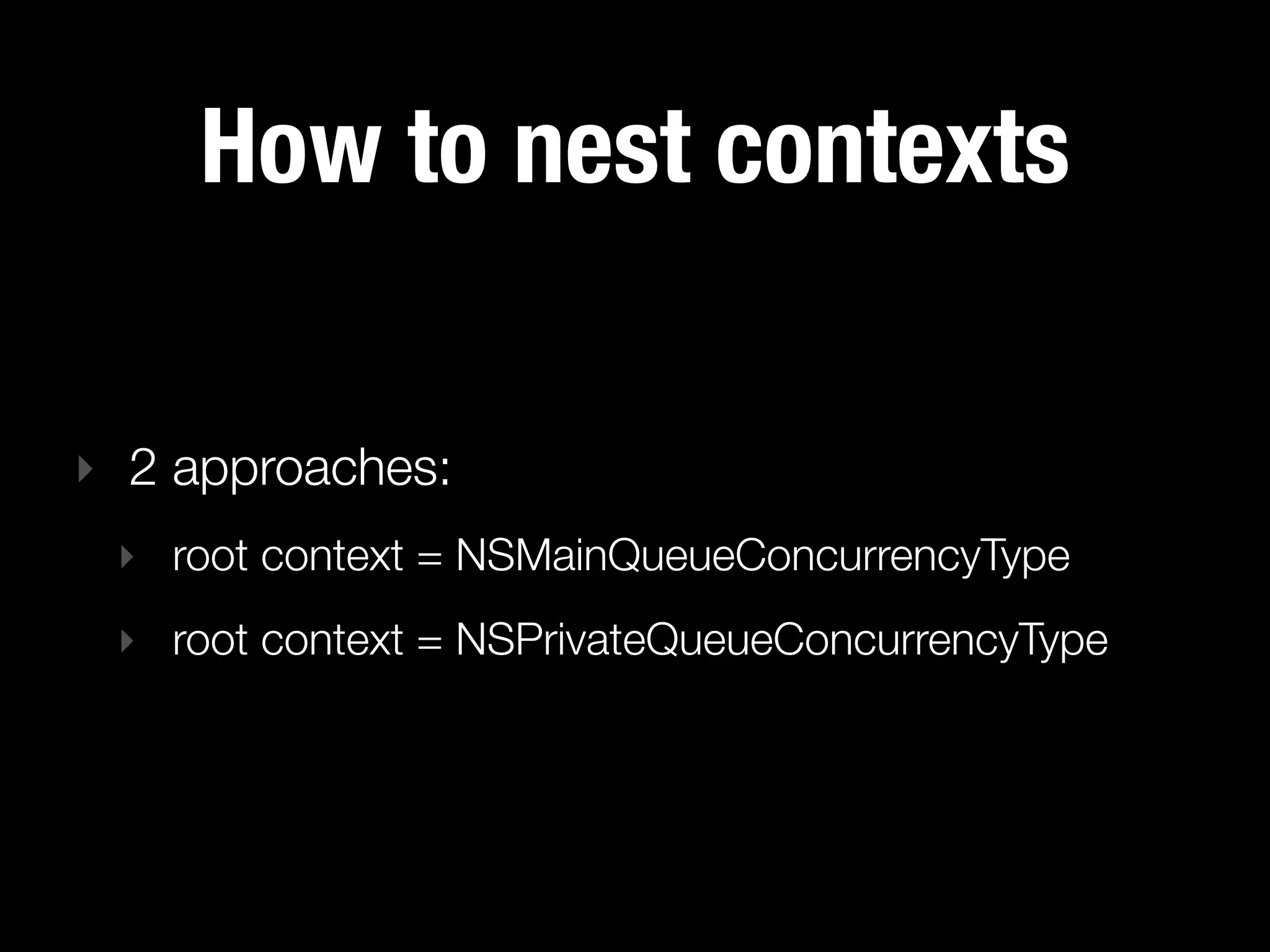 How to nest contexts

‣ 2 approaches:
 ‣ root context = NSMainQueueConcurrencyType
 ‣ root context = NSPrivateQueueConcurrencyType
 