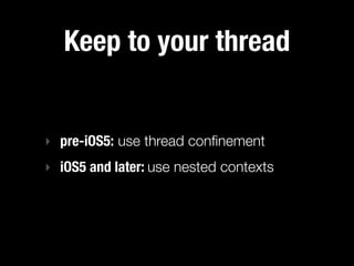 Nested contexts
‣   Introduced in iOS5
‣   Uses Grand Central Dispatch and dispatch queues
‣   Core Data manages threading...