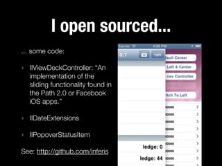 I open sourced...
... some code:

‣ IIViewDeckController: “An
  implementation of the
  sliding functionality found in
  the Path 2.0 or Facebook
  iOS apps.”

‣ IIDateExtensions

‣ IIPopoverStatusItem

See: http://github.com/inferis
 