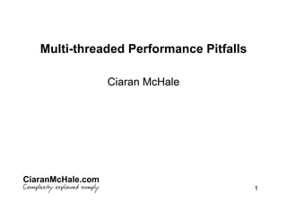 Multi-threaded Performance Pitfalls

                   Ciaran McHale




CiaranMcHale.com
                                         1