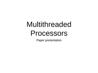 Multithreaded
Processors
Paper presentation
 