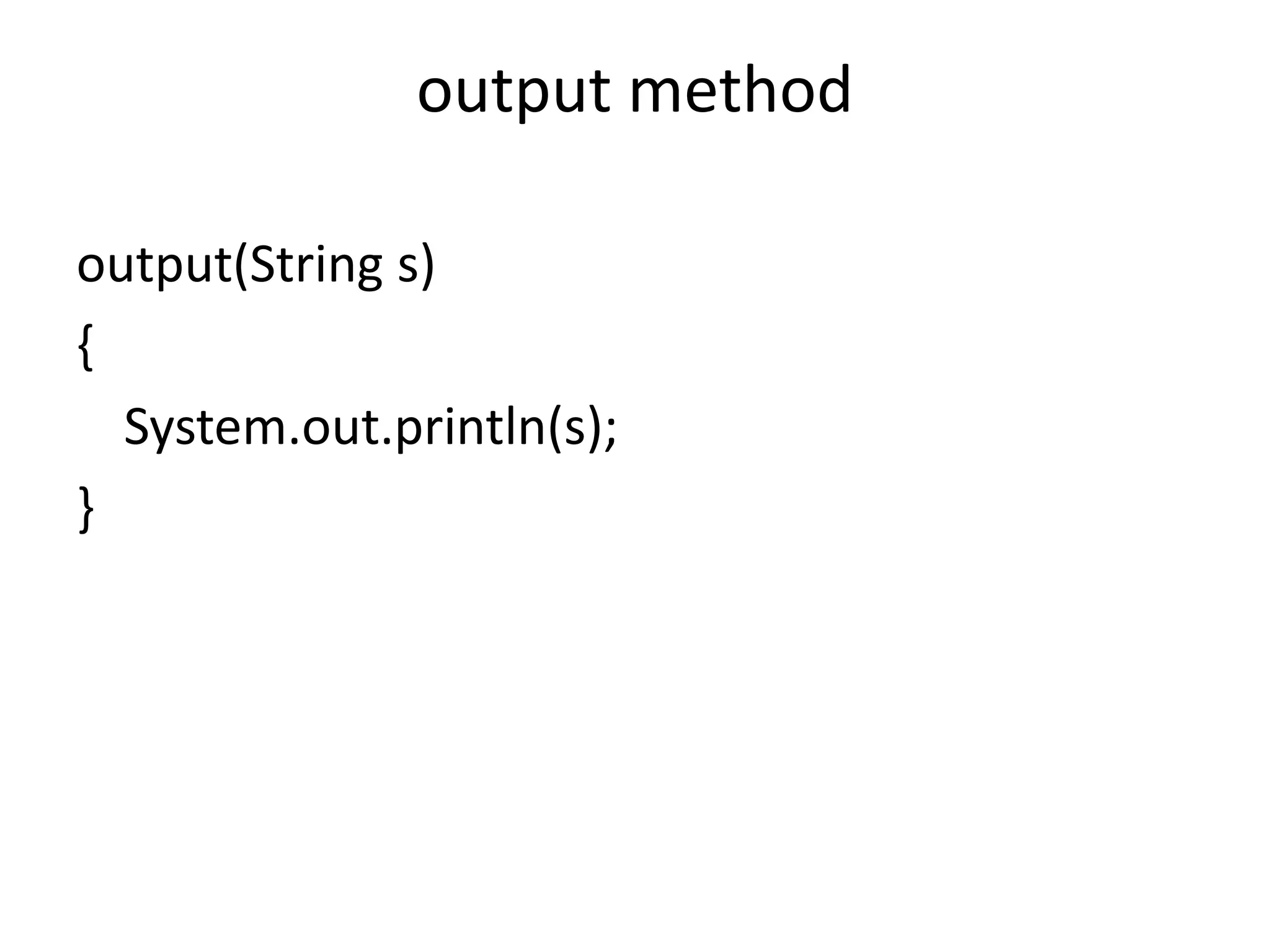 output method
output(String s)
{
System.out.println(s);
}

 