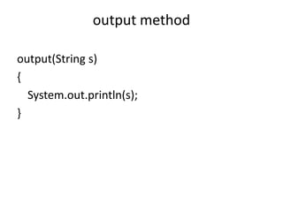 output method
output(String s)
{
System.out.println(s);
}

 