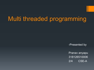 Multi threaded programming
-Presented by
Pranav anyapu
318126510006
2/4 CSE-A
 