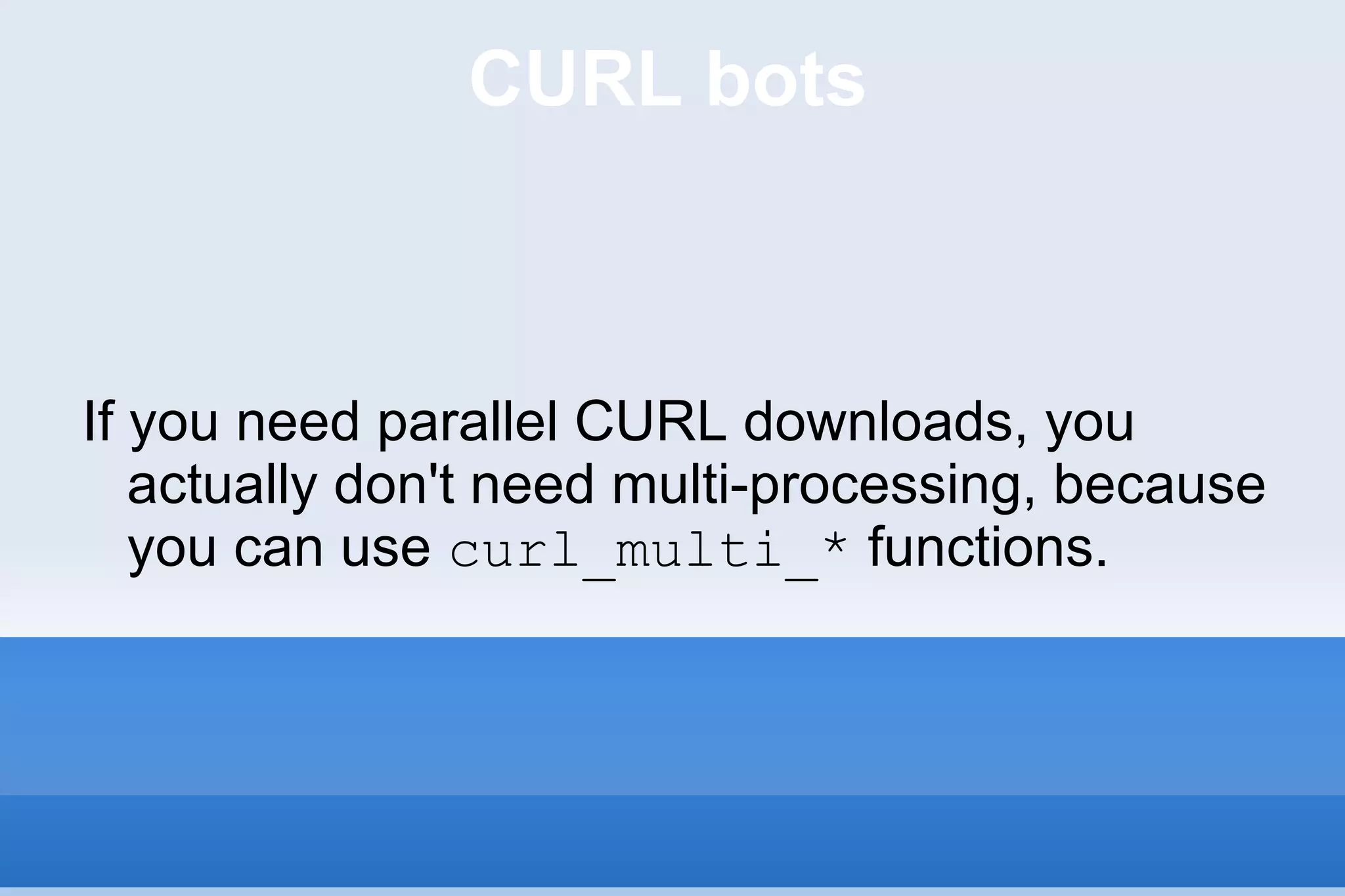 CURL bots If you need parallel CURL downloads, you actually don't need multi-processing, because you can use  curl_multi_*  functions. 