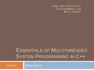 Essentials of MultithreadedSystem Programming in C++ Shuo Chen 2011/02 blog.csdn.net/Solstice giantchen@gmail.com @bnu_chenshuo 