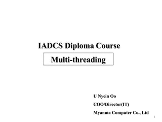 Multi-threading U Nyein Oo COO/Director(IT) Myanma Computer Co., Ltd IADCS Diploma Course 