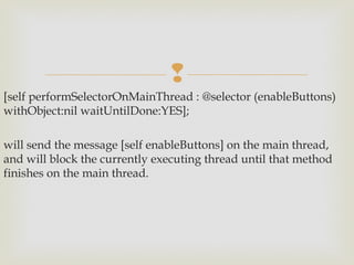 
[self performSelectorOnMainThread : @selector (enableButtons)
withObject:nil waitUntilDone:YES];

will send the message [self enableButtons] on the main thread,
and will block the currently executing thread until that method
finishes on the main thread.
 