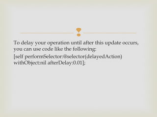 
To delay your operation until after this update occurs,
you can use code like the following:
[self performSelector:@selector(delayedAction)
withObject:nil afterDelay:0.01];
 