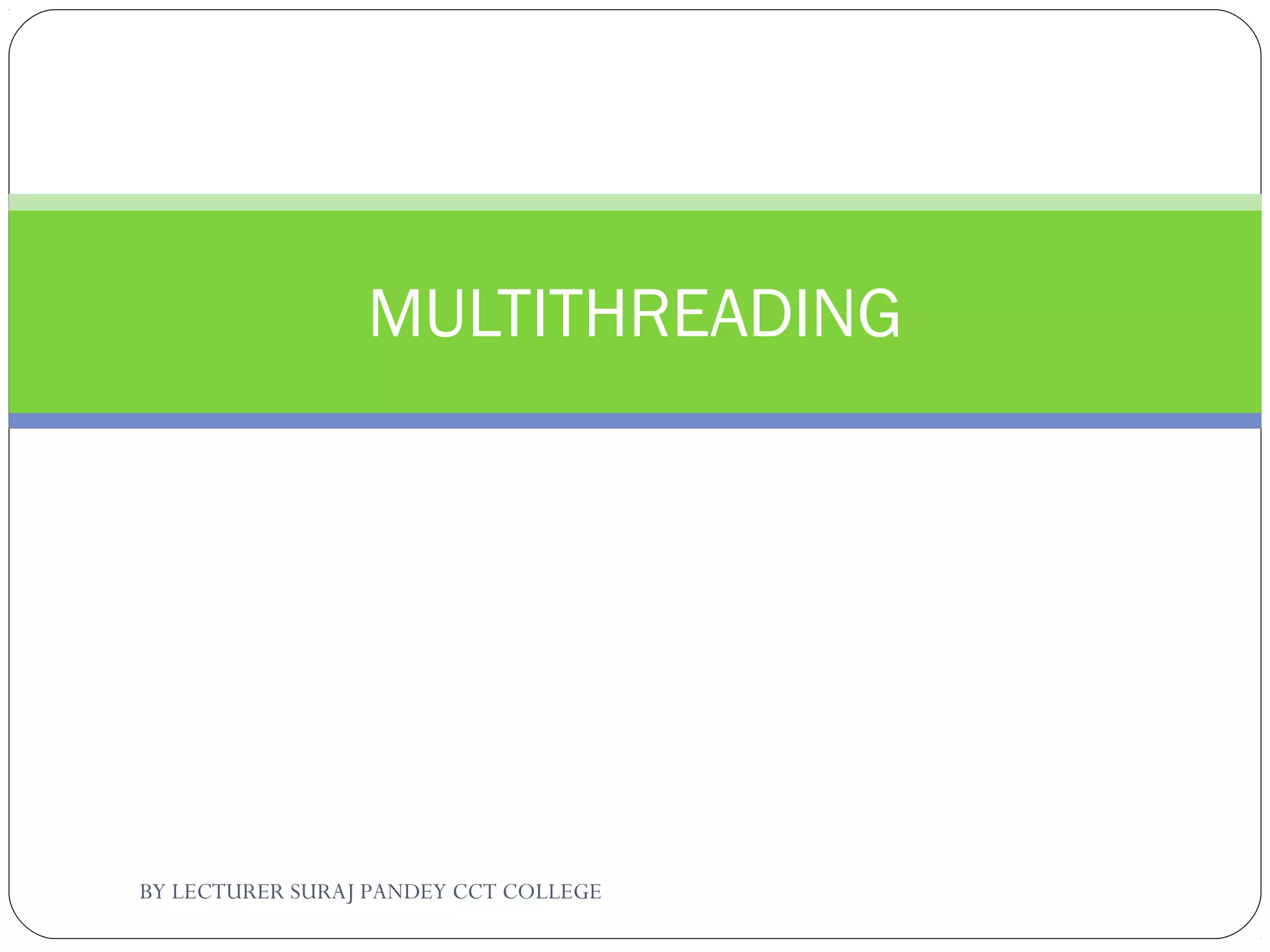 MULTITHREADING
BY LECTURER SURAJ PANDEY CCT COLLEGE
 