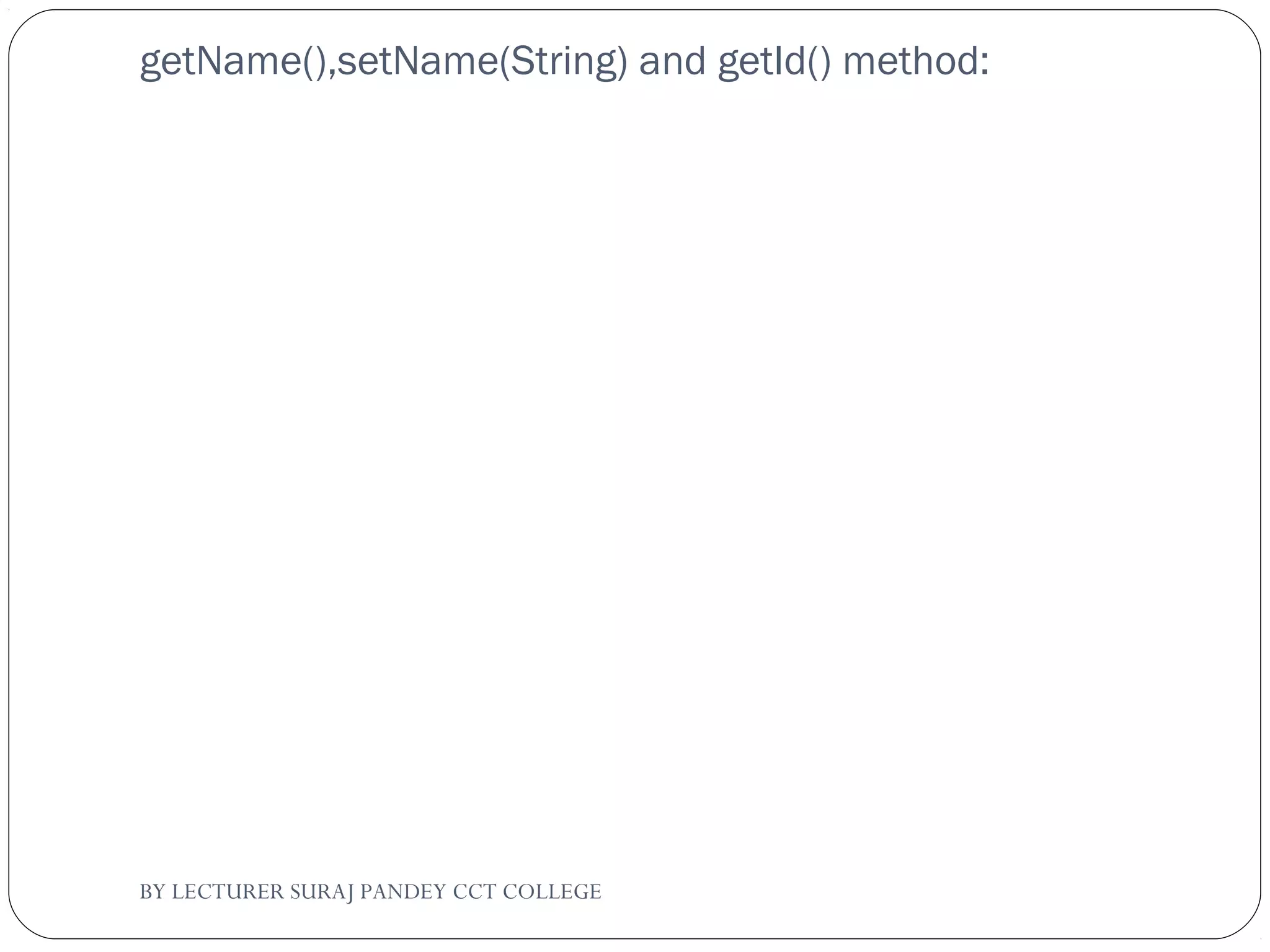 getName(),setName(String) and getId() method:
BY LECTURER SURAJ PANDEY CCT COLLEGE
 