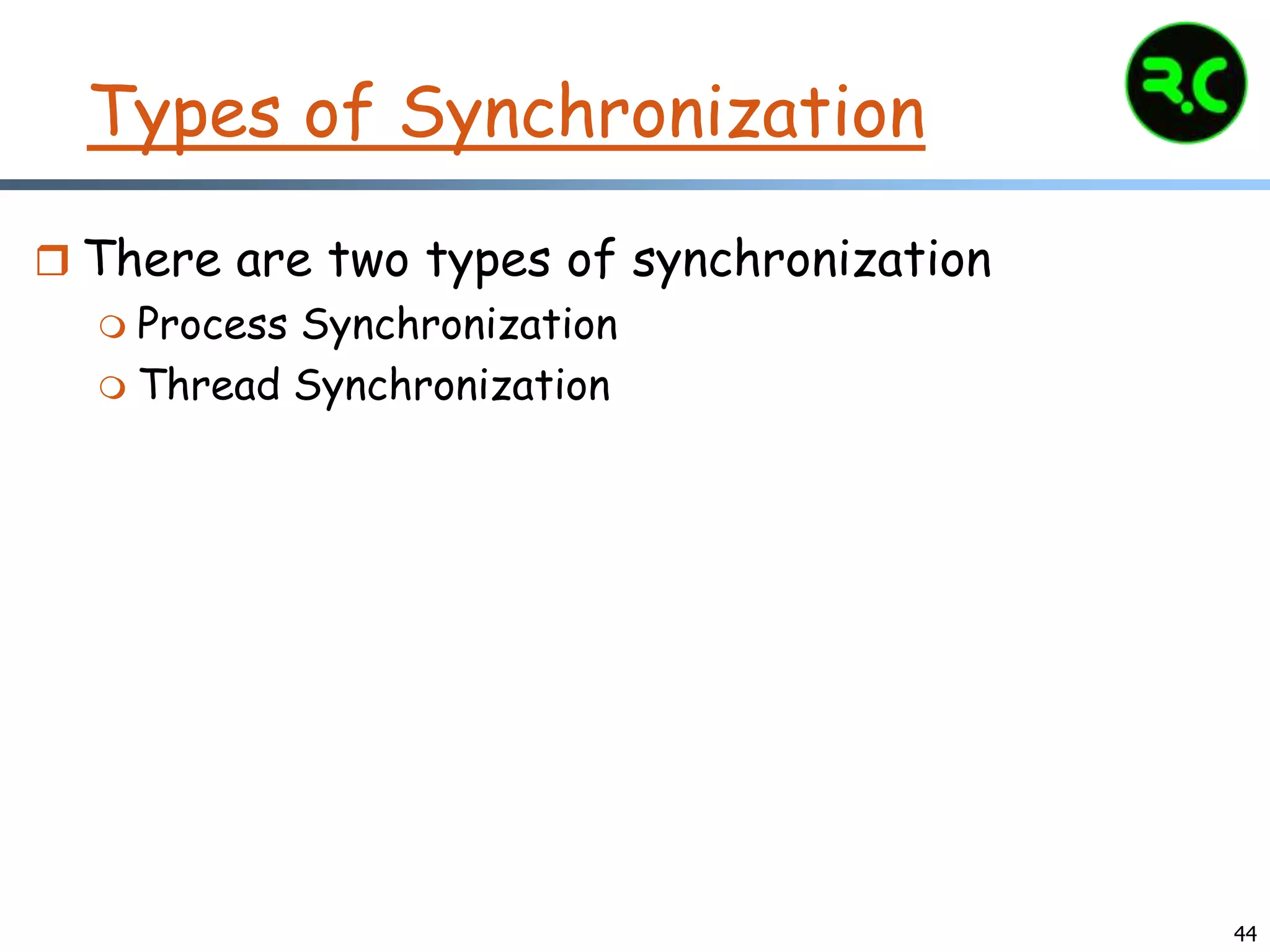 Types of Synchronization
 There are two types of synchronization
 Process Synchronization
 Thread Synchronization
44
 