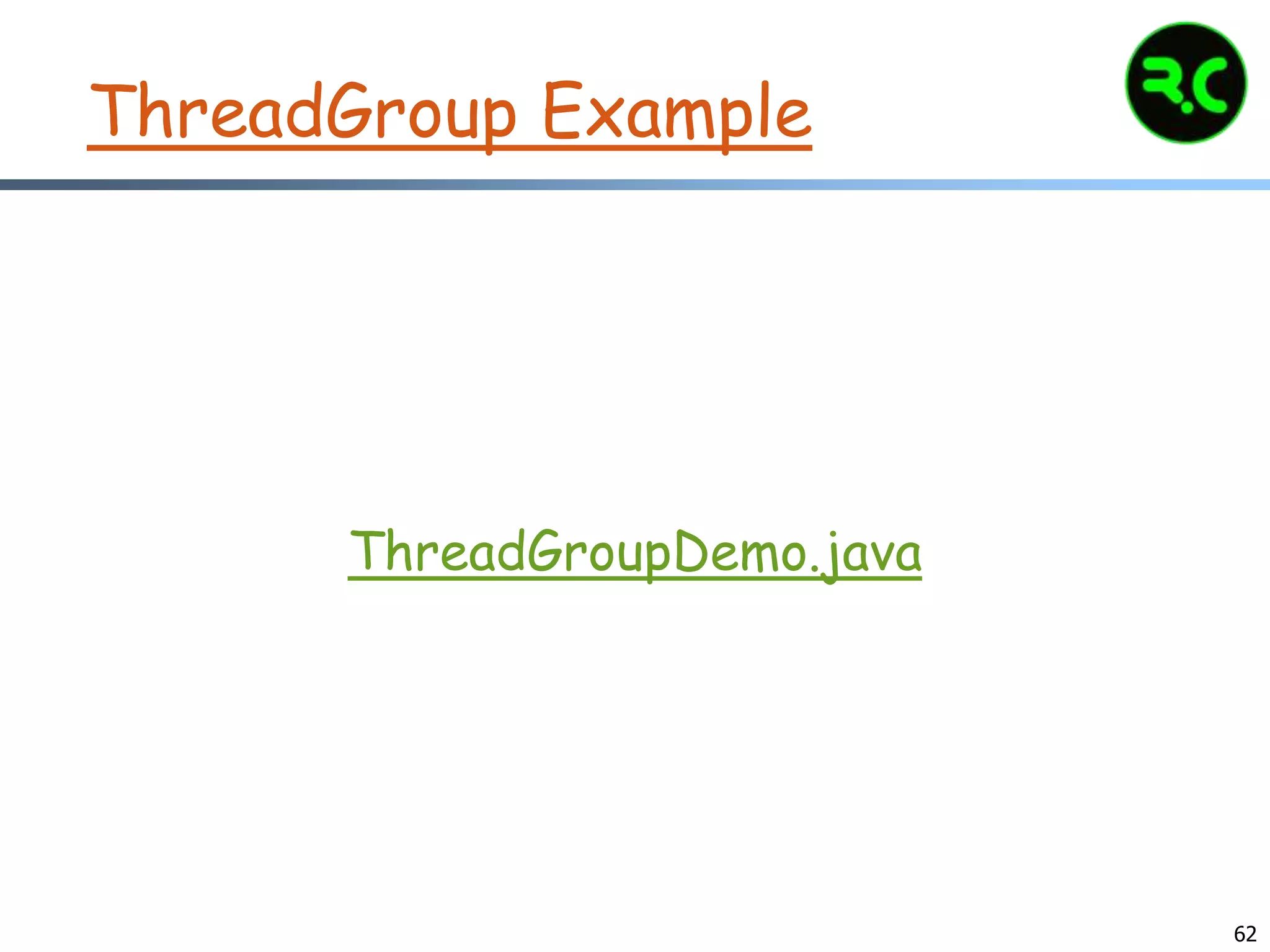 ThreadGroup Example
ThreadGroupDemo.java
62
 