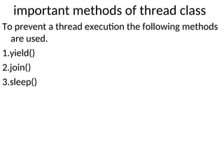 important methods of thread class
To prevent a thread execution the following methods
are used.
1.yield()
2.join()
3.sleep()
 