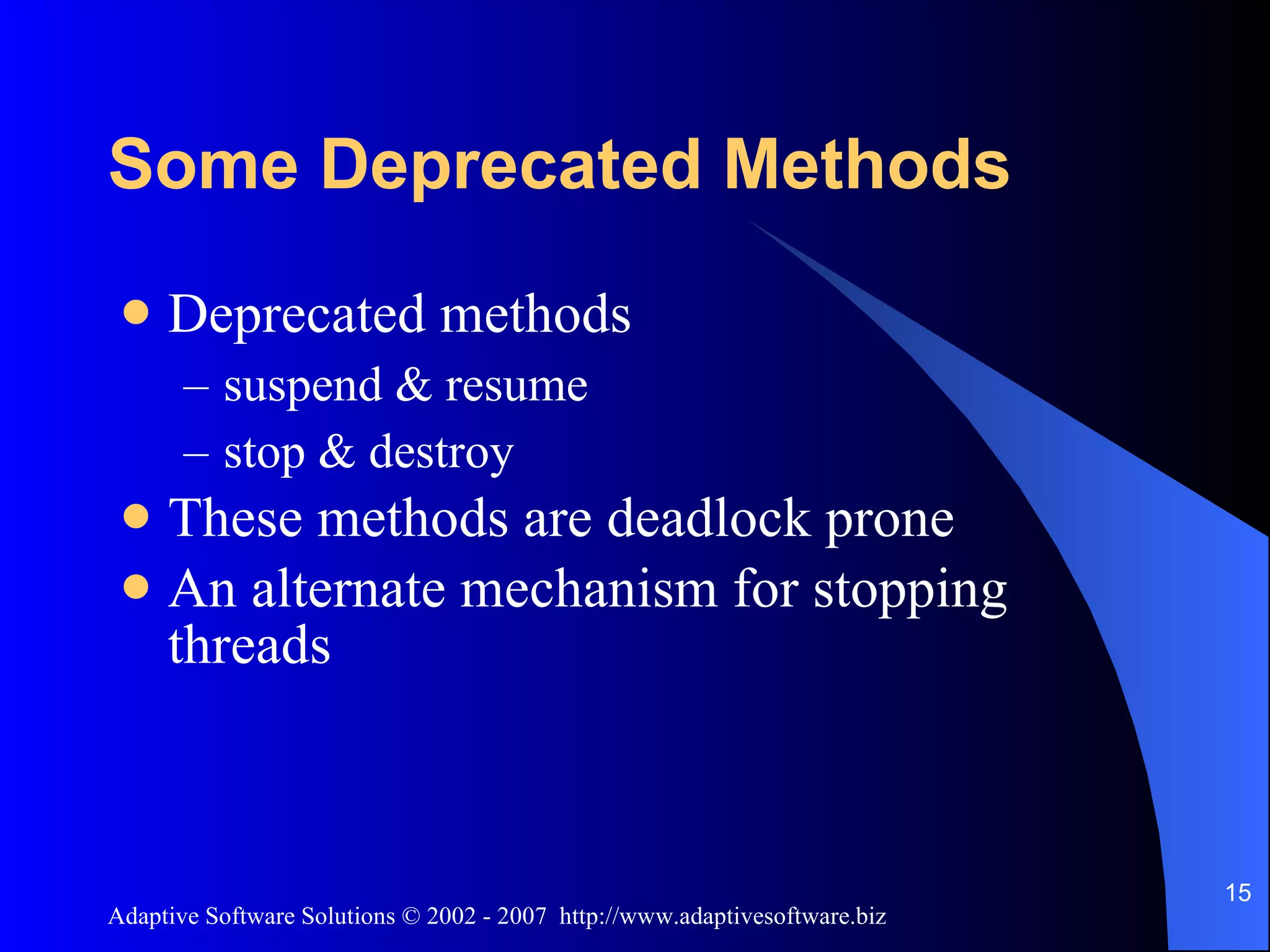 Some Deprecated Methods Deprecated methods suspend & resume stop & destroy These methods are deadlock prone An alternate mechanism for stopping threads 