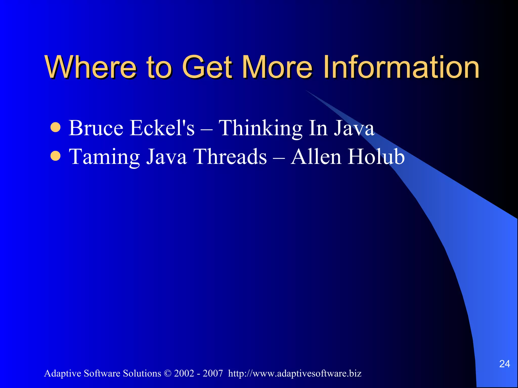 Where to Get More Information Bruce Eckel's – Thinking In Java Taming Java Threads – Allen Holub 