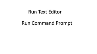 Run Text Editor
Run Command Prompt
 