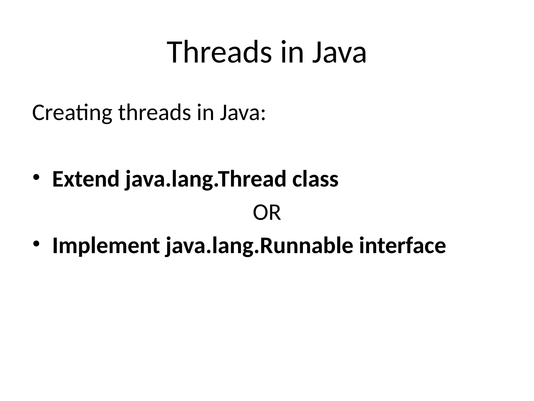 Threads in Java
Creating threads in Java:
• Extend java.lang.Thread class
OR
• Implement java.lang.Runnable interface
4
 