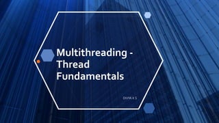 Multithreading -
Thread
Fundamentals
DIVYA K S
 