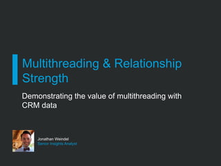 Multithreading & Relationship
Strength
​ Demonstrating the value of multithreading with
CRM data
Jonathan Weindel
Senior Insights Analyst
 
