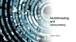 Multithreading
and
concurrency
SHYMA’A QADOOM