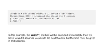 In this example, the WriteY() method will be executed immediately, then we
have to wait 3 seconds to execute the next threads, but the time must be given
in milliseconds.
 