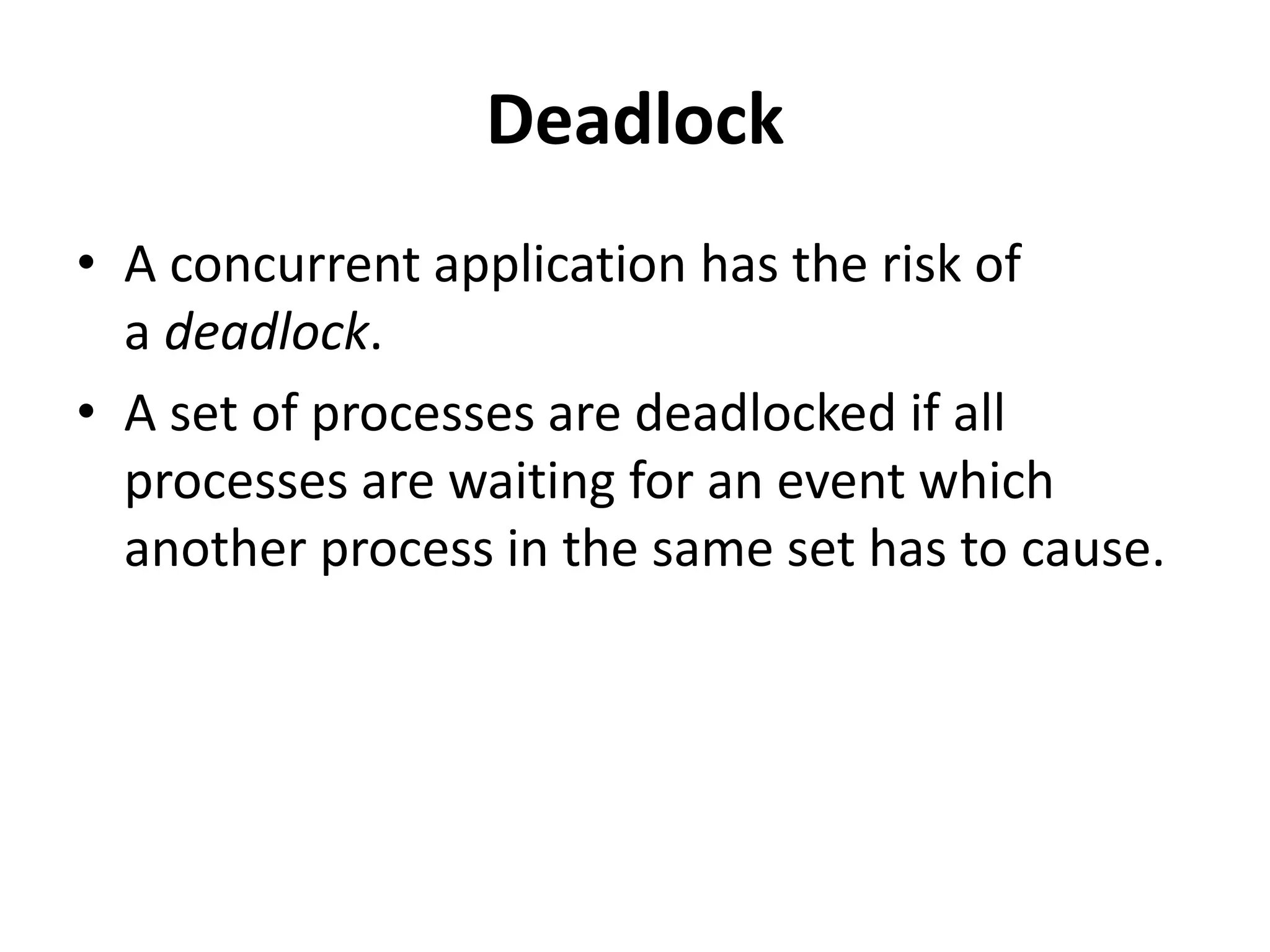 Deadlock • A concurrent application has the risk of a deadlock. • A set of processes are deadlocked if all processes are waiting for an event which another process in the same set has to cause. 