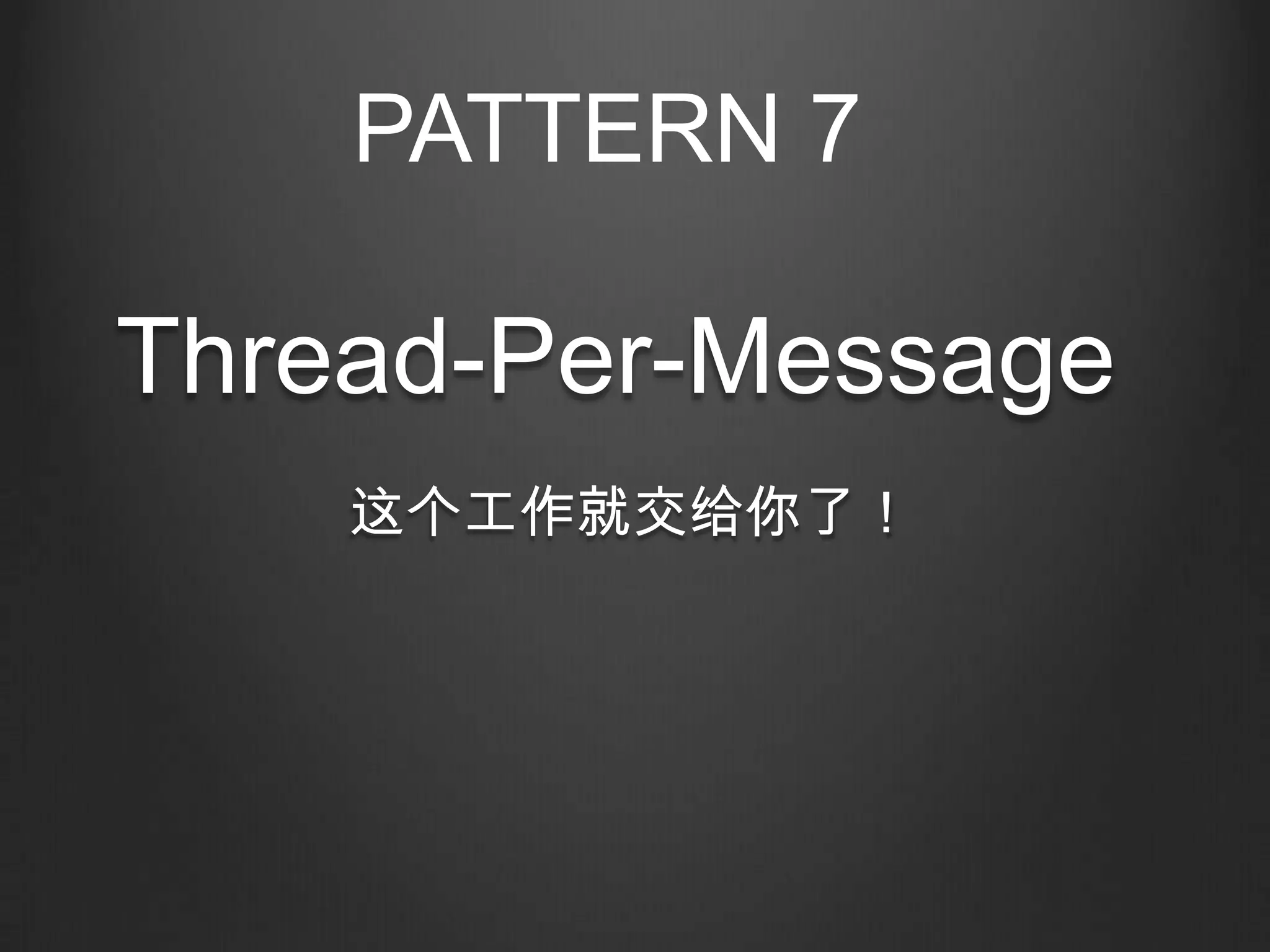 PATTERN 7

Thread-Per-Message
    这个工作就交给你了！
 
