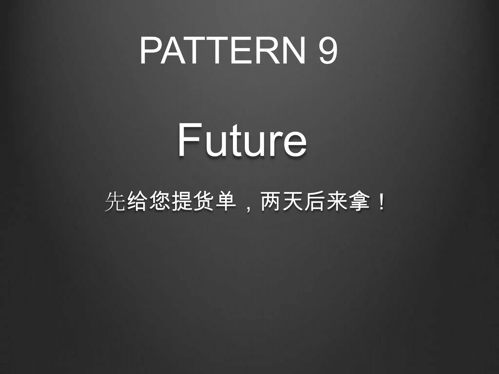PATTERN 9

   Future
先给您提货单，两天后来拿！
 
