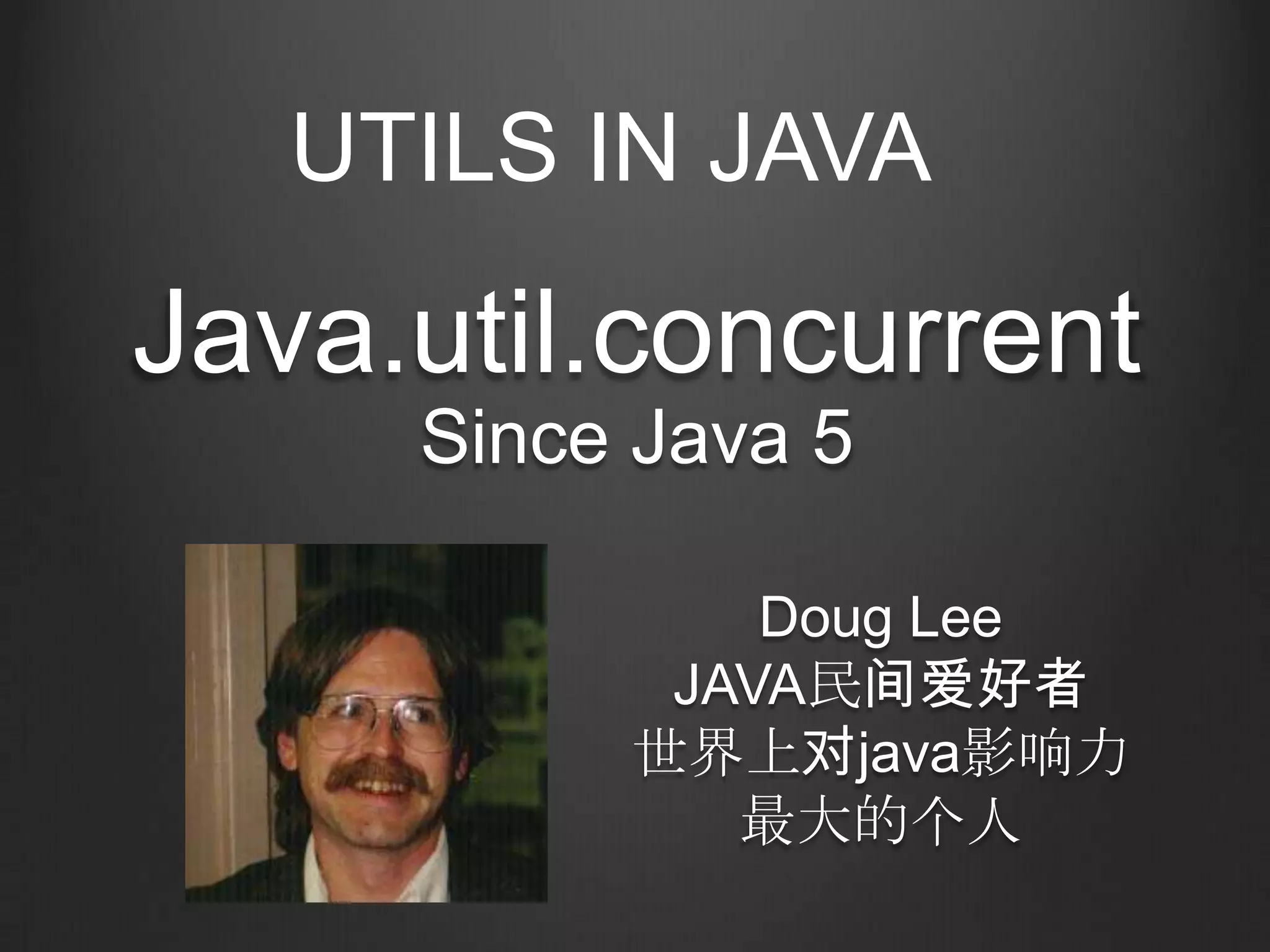 UTILS IN JAVA

Java.util.concurrent
     Since Java 5

              Doug Lee
           JAVA民间爱好者
          世界上对java影响力
             最大的个人
 